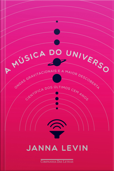 A Música Do Universo: Ondas Gravitacionais E A Maior Descoberta Científica Dos Últimos Cem Anos