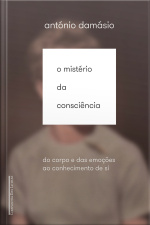 O Mistério Da Consciência: Do Corpo E Das Emoções Ao Conhecimento De Si