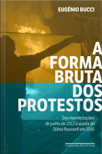 A Forma Bruta Dos Protestos: Das Manifestações De Junho De 2013 À Queda De Dilma Rousseff Em 2016