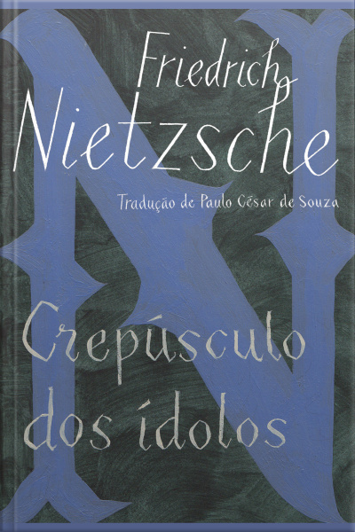 Crepúsculo Dos Ídolos: Ou Como Se Filosofa Com O Martelo