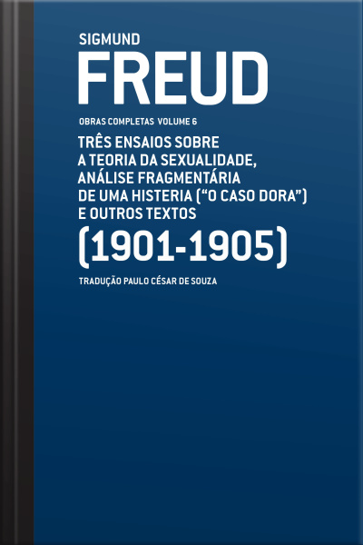 Freud (1901-1905) - Obras Completas Volume 6: Três Ensaios Sobre A Teoria Da Sexualidade, Análise Fragmentária De Uma Histeria (o Caso Dora ) E Outros Textos