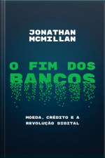 O Fim Dos Bancos: Moeda, Crédito E A Revolução Digital
