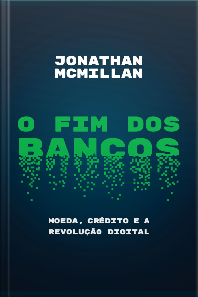 O Fim Dos Bancos: Moeda, Crédito E A Revolução Digital