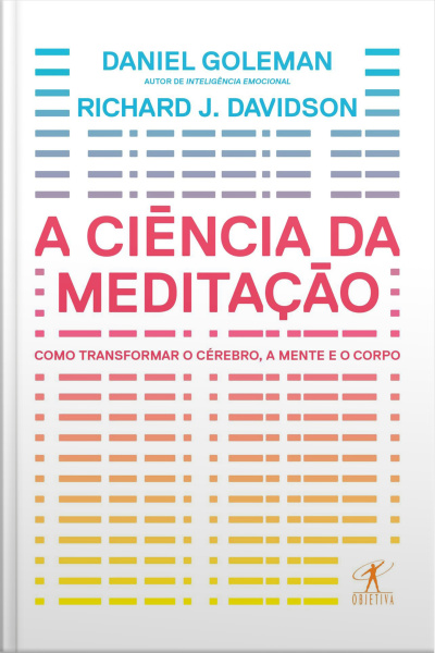 A Ciência Da Meditação: Como Transformar O Cérebro, A Mente E O Corpo
