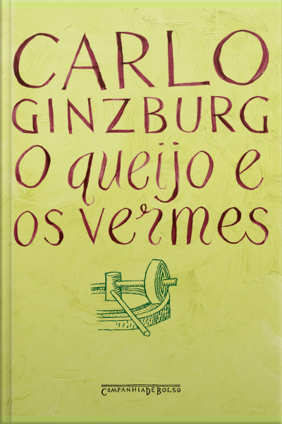 O Queijo E Os Vermes: O Cotidiano E As Ideias De Um Moleiro Perseguido Pela Inquisição