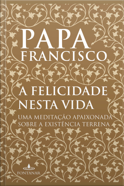 A Felicidade Nesta Vida: Uma Meditação Apaixonada Sobre A Existência Terrena
