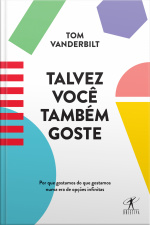 Talvez Você Também Goste: Por Que Gostamos Do Que Gostamos Numa Era De Opções Infinitas