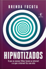 Hipnotizados: O Que Os Nossos Filhos Fazem Na Internet E O Que A Internet Faz Com Eles