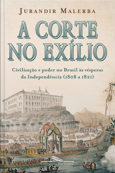 A Corte No Exílio: Civilização E Poder No Brasil Às Vésperas Da Independência (1808 A 1821)