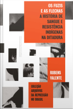 Os Fuzis E As Flechas: História De Sangue E Resistência Indígena Na Ditadura