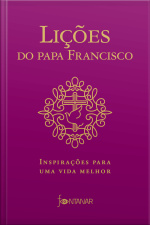 Lições Do Papa Francisco: Inspirações Para Uma Vida Melhor