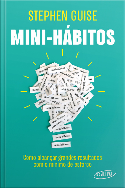 Mini-hábitos: Como Alcançar Grandes Resultados Com O Mínimo Esforço