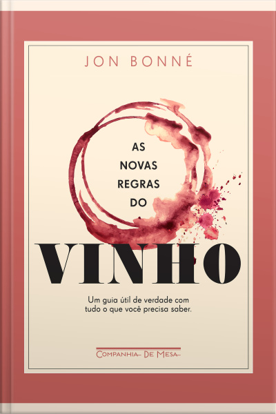 As Novas Regras Do Vinho: Um Guia Útil De Verdade Com Tudo O Que Você Precisa Saber