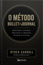 O Método Bullet Journal: Registre O Passado, Organize O Presente, Planeje O Futuro