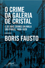 O Crime Da Galeria De Cristal: E Os Dois Crimes Da Mala — São Paulo, 1908-1928