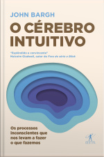 O Cérebro Intuitivo: Os Processos Inconscientes Que Nos Levam A Fazer O Que Fazemos