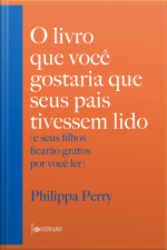 O Livro Que Você Gostaria Que Seus Pais Tivessem Lido: (e Seus Filhos Ficarão Gratos Por Você Ler)