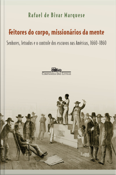 Feitores Do Corpo, Missionários Da Mente: Senhores, Letrados E O Controle Dos Escravos Nas Américas, 1660-1860