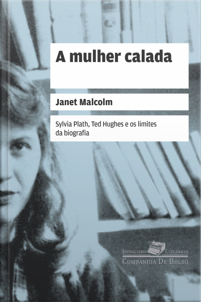 A Mulher Calada: Sylvia Plath, Ted Hughes E Os Limites Da Biografia