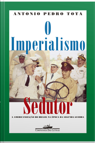 O Imperialismo Sedutor (nova Edição): A Americanização Do Brasil Na Época Da Segunda Guerra