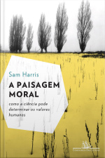 A Paisagem Moral: Como A Ciência Pode Determinar Os Valores Humanos