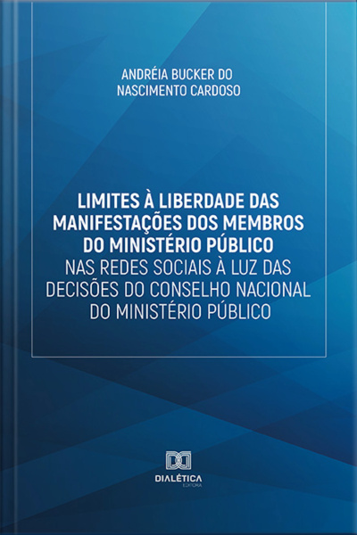 Limites À Liberdade Das Manifestações Dos Membros Do Ministério Público Nas Redes Sociais À Luz Das Decisões Do Conselho Nacional Do Ministério Público