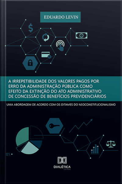 A Irrepetibilidade Dos Valores Pagos Por Erro Da Administração Pública Como Efeito Da Extinção Do Ato Administrativo De Concessão De Benefícios Previdenciários:: Uma Abordagem De Acordo Com Os Ditames Do Neoconstitucionalismo