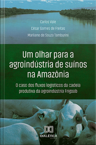 Um Olhar Para A Agroindústria De Suínos Na Amazônia: O Caso Dos Fluxos Logísticos Da Cadeia Produtiva Da Agroindústria Frigoab