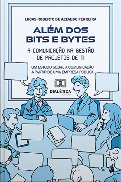 Além Dos Bits E Bytes: A Comunicação Na Gestão De Projetos De Ti: Um Estudo Sobre A Comunicação A Partir De Uma Empresa Pública