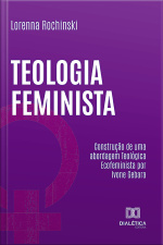 Teologia Feminista: Construção De Uma Abordagem Teológica Ecofeminista Por Ivone Gebara