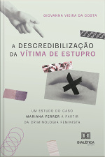 A Descredibilização Da Vítima De Estupro: Um Estudo Do Caso Mariana Ferrer A Partir Da Criminologia Feminista