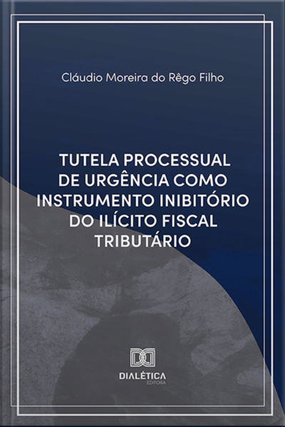 Tutela Processual De Urgência Como Instrumento Inibitório Do Ilícito Fiscal Tributário