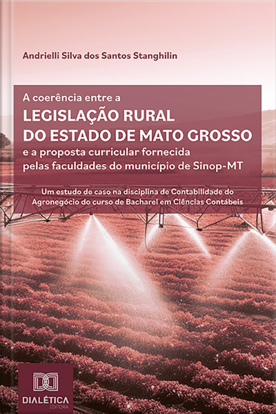 A Coerência Entre A Legislação Rural Do Estado De Mato Grosso E A Proposta Curricular Fornecida Pelas Faculdades Do Município De Sinop-mt: Um Estudo De Caso Na Disciplina De Contabilidade Do Agronegócio Do Curso De Bacharel Em Ciências Contábeis