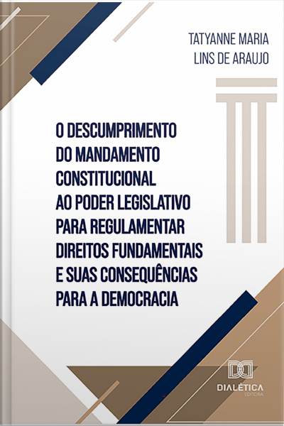 O Descumprimento Do Mandamento Constitucional Ao Poder Legislativo Para Regulamentar Direitos Fundamentais E Suas Consequências Para A Democracia