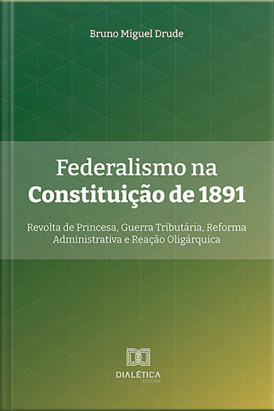 Federalismo Na Constituição De 1891: Revolta De Princesa, Guerra Tributária, Reforma Administrativa E Reação Oligárquica