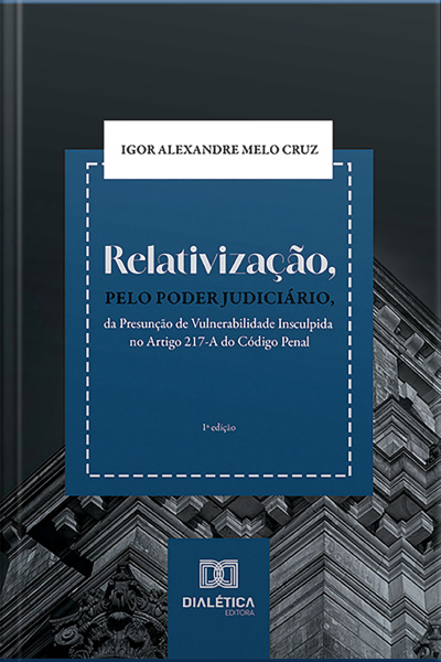 Relativização, Pelo Poder Judiciário, Da Presunção De Vulnerabilidade Insculpida No Artigo 217-a Do Código Penal