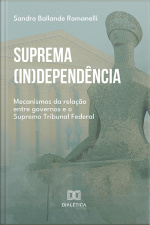 Suprema (in)dependência: Mecanismos Da Relação Entre Governos E O Supremo Tribunal Federal