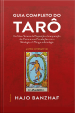 Guia Completo Do Tarô: Um Novo Sistema De Disposição E Interpretação Das Cartas E Suas Correlações Com A Mitologia, O I Ching E A Astrologia