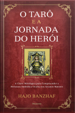 O Tarô E A Jornada Do Herói: A Chave Mitológica Para Compreender A Estrutura Simbólica Oculta Nos Arcanos Maiores
