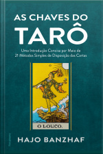 As Chaves Do Tarô: Uma Introdução Concisa Por Meio De 21 Métodos Simples De Disposição Das Cartas