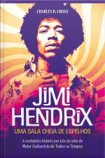 Jimi Hendrix - Uma Sala Cheia De Espelhos: A Verdadeira História Por Trás Do Mito Do Maior Guitarrista De Todos Os Tempos