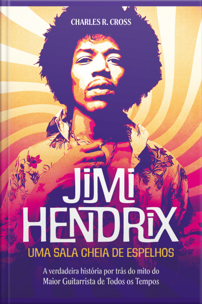 Jimi Hendrix - Uma Sala Cheia De Espelhos: A Verdadeira História Por Trás Do Mito Do Maior Guitarrista De Todos Os Tempos