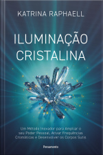 Iluminação Cristalina: Um Método Inovador Para Ampliar Seu Poder Pessoal, Ativar Frequências Cromáticas E Desenvolver Os Corpos Sutis