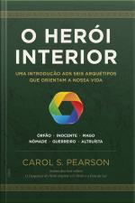 O Herói Interior: Uma Introdução Aos Seis Arquétipos Que Orientam A Nossa Vida