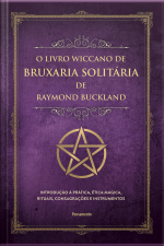 O Livro Wiccano De Bruxaria Solitária De Raymond Buckland: Introdução À Prática, Ética Mágica, Rituais, Consagrações E Instrumentos