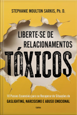 Liberte-se De Relacionamentos Tóxicos: 10 Passos Essenciais Para Se Recuperar De Situações De Gaslighting Narcisismo E Abuso Emocional