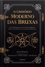 O Grimório Moderno Das Bruxas: Um Guia Prático Para Se Conectar Com A Magia Das Velas, Cristais, Plantas, Ervas E Criar Feitiços Poderosos