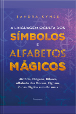 A Linguagem Oculta Dos Símbolos E Alfabetos Mágicos: História, Origens, Rituais, Alfabeto Das Bruxas, Ogham, Runas, Sigilos E Muito Mais
