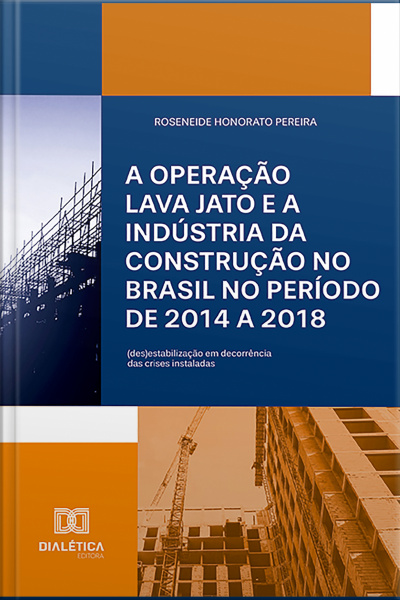A Operação Lava Jato E A Indústria Da Construção No Brasil No Período De 2014 A 2018: (des)estabilização Em Decorrência Das Crises Instaladas