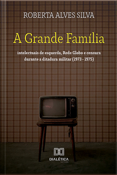 A Grande Família: Intelectuais De Esquerda, Rede Globo E Censura Durante A Ditadura Militar (1973 - 1975)